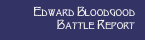 Edward Bloodgood Battle Report